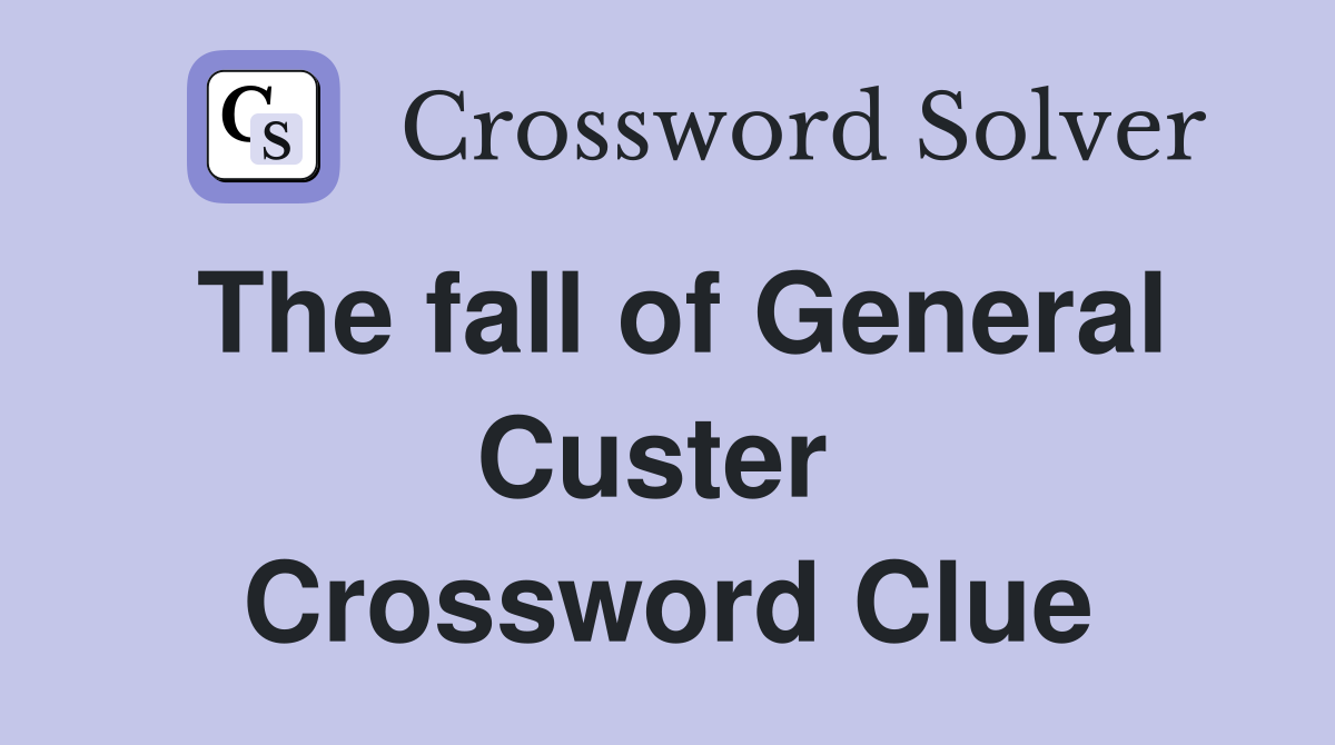The fall of General Custer  Crossword Clue