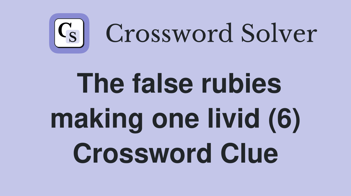 The false rubies making one livid (6) Crossword Clue