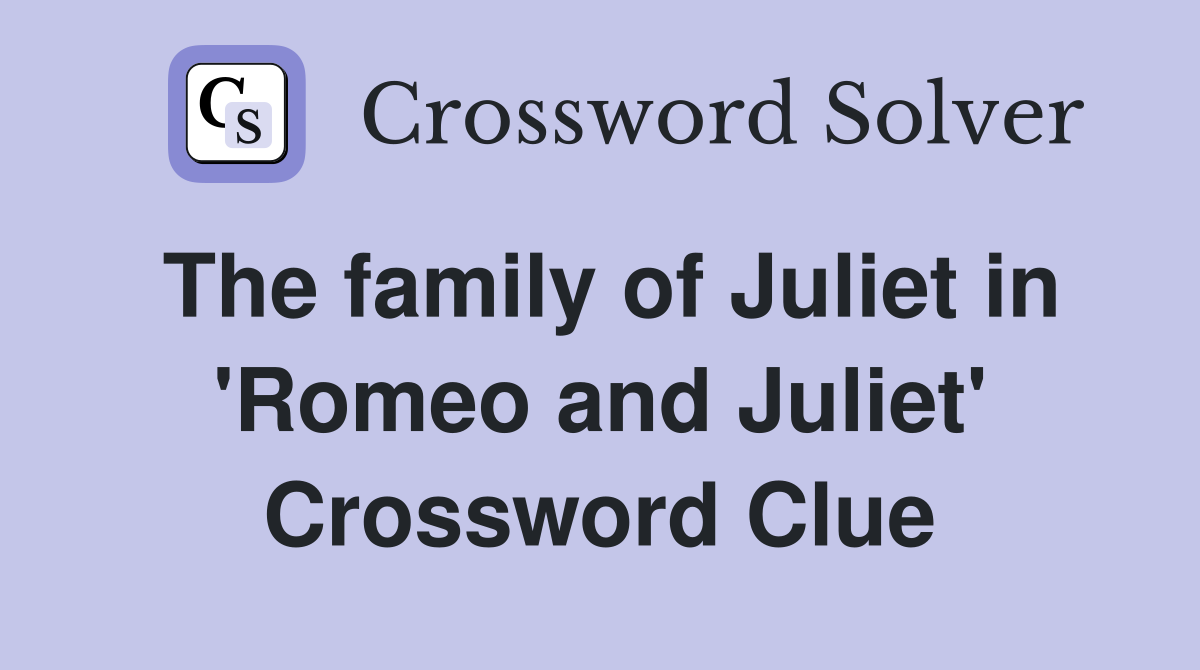 The family of Juliet in 'Romeo and Juliet' Crossword Clue