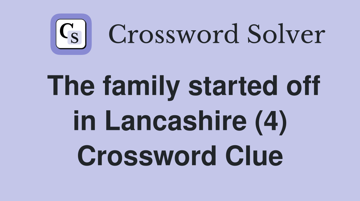 The family started off in Lancashire (4) Crossword Clue