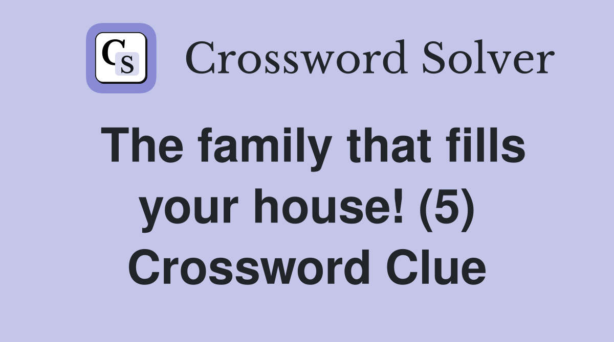 The family that fills your house! (5) Crossword Clue