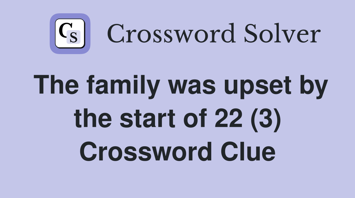 The family was upset by the start of 22 (3) Crossword Clue