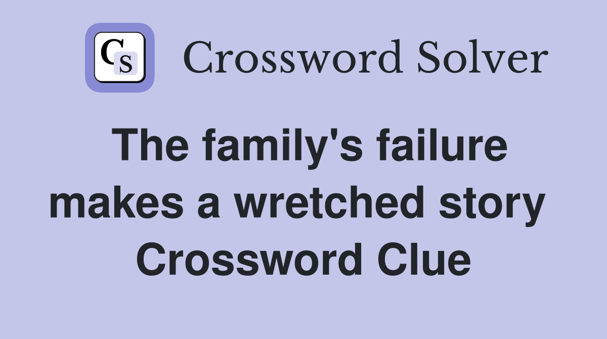 The family's failure makes a wretched story  Crossword Clue