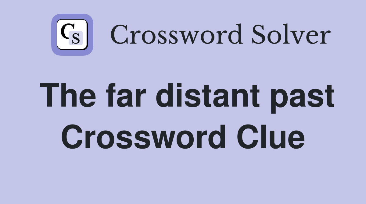 The far distant past Crossword Clue