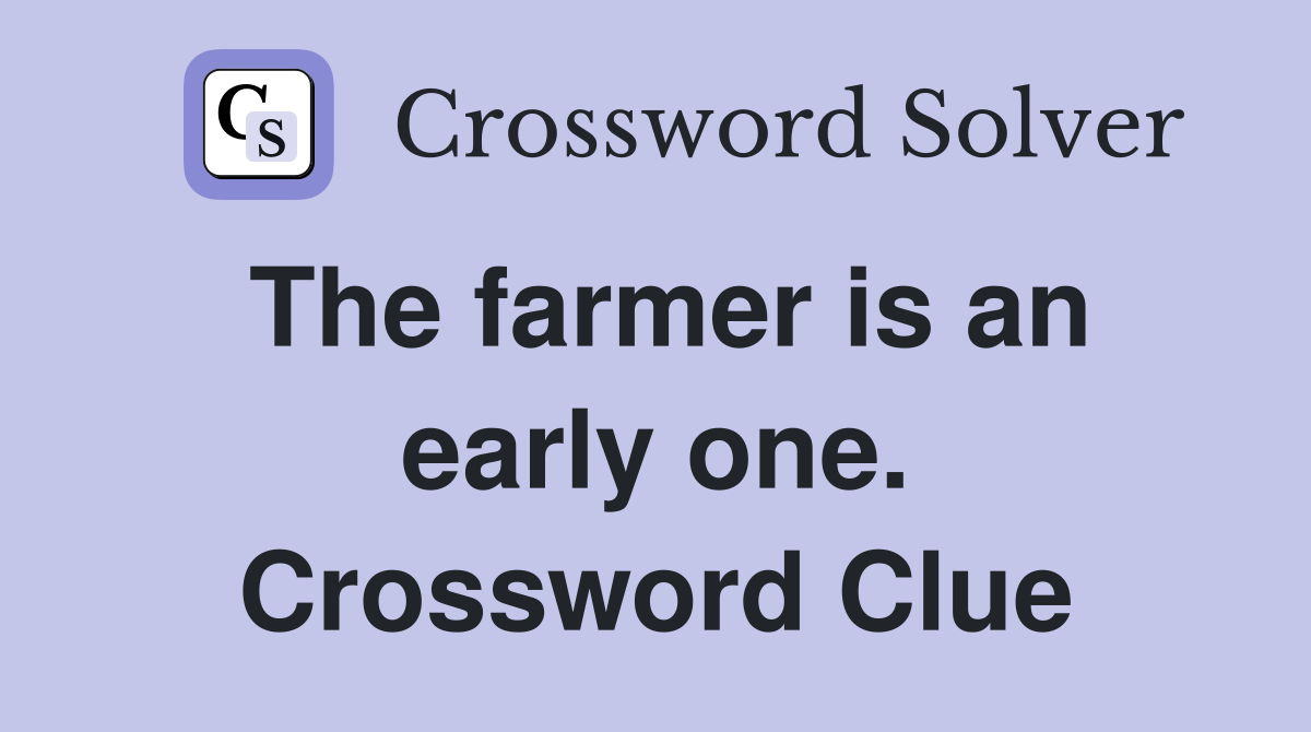 The farmer is an early one. Crossword Clue