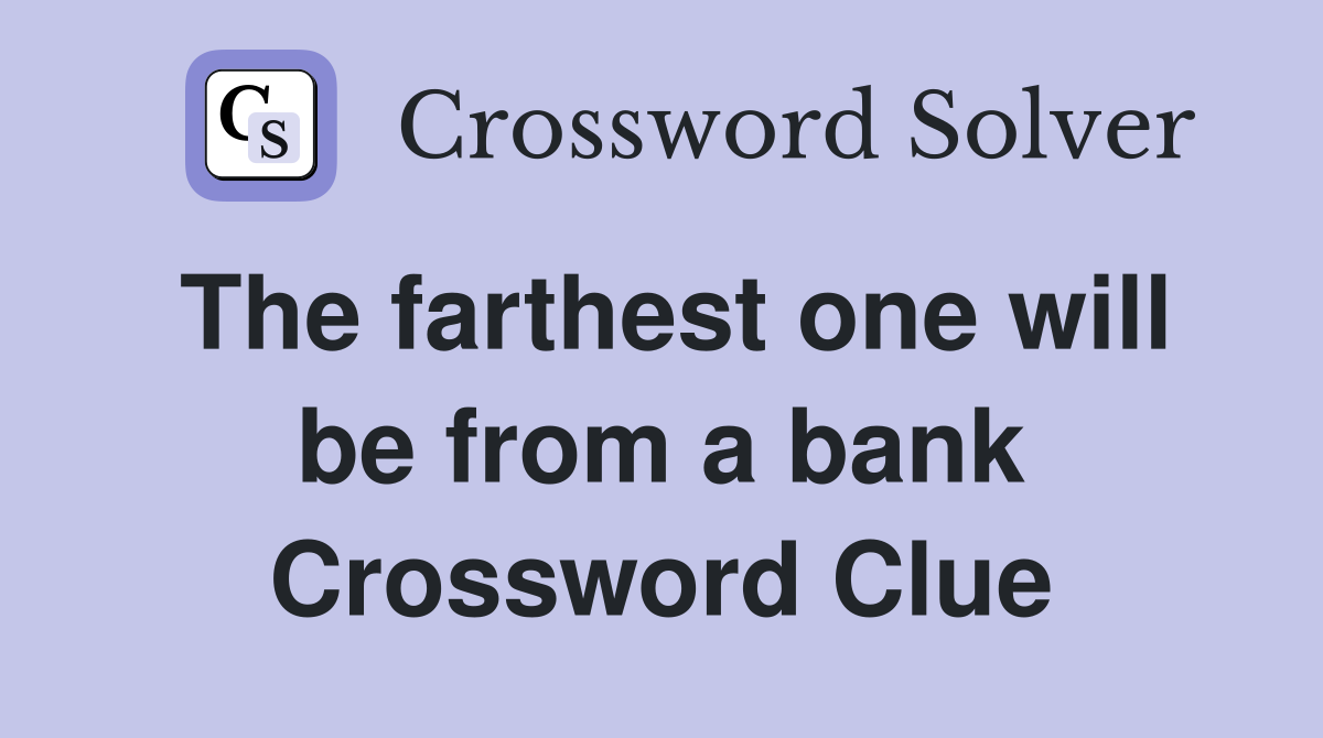 The farthest one will be from a bank Crossword Clue