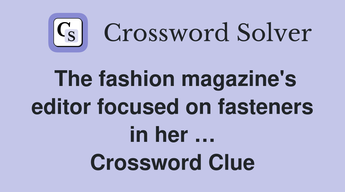 The fashion magazine's editor focused on fasteners in her … Crossword Clue