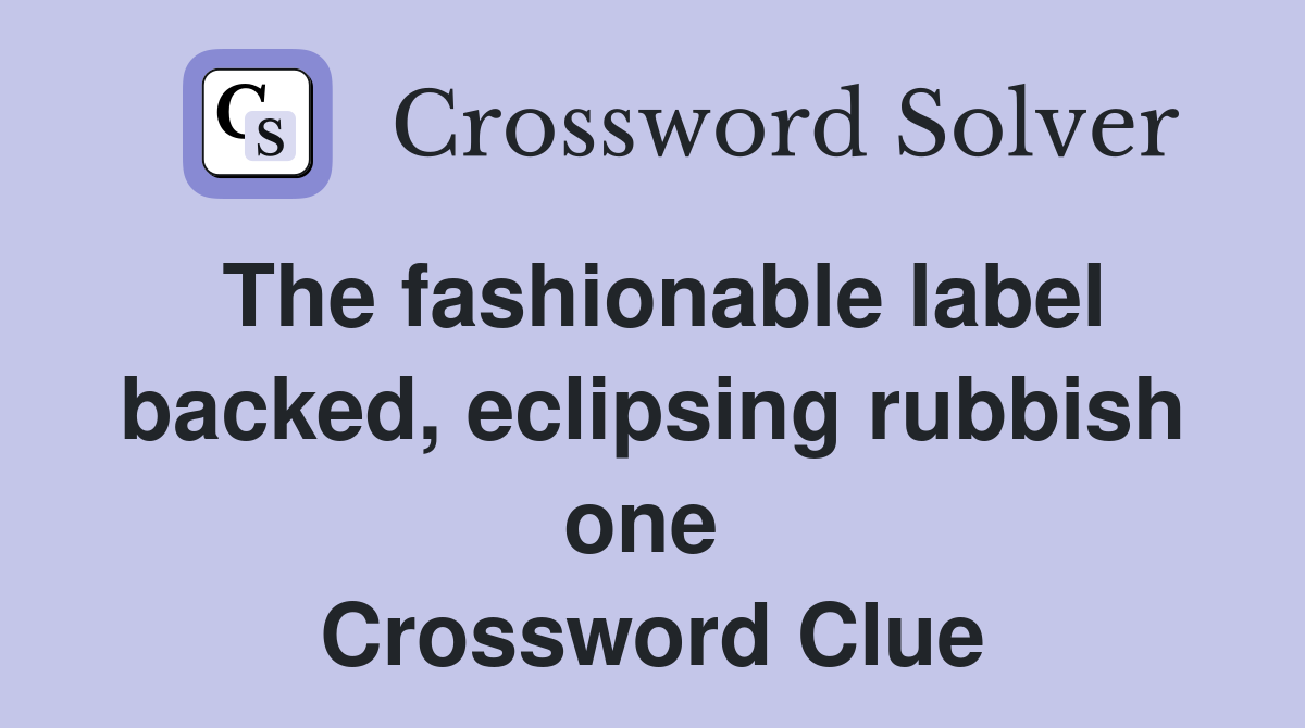 The fashionable label backed, eclipsing rubbish one  Crossword Clue