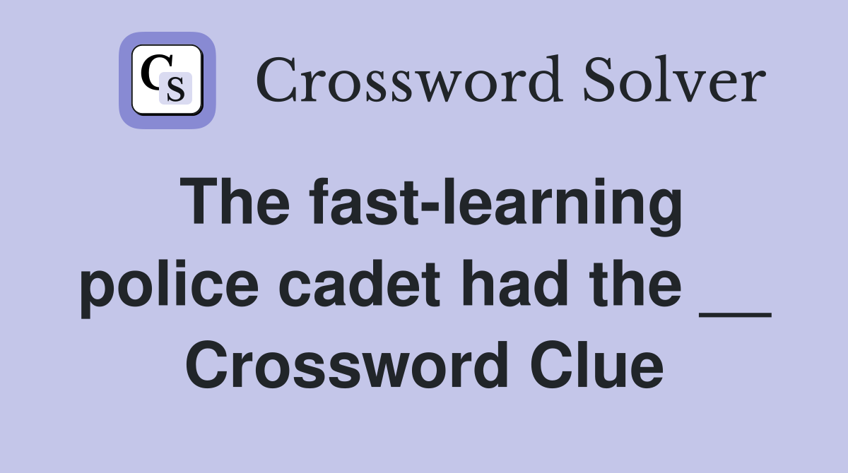 The fast-learning police cadet had the __ Crossword Clue