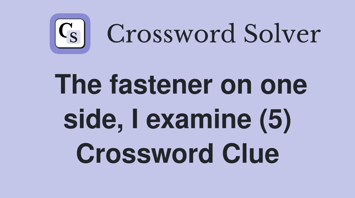 The fastener on one side, I examine (5) Crossword Clue