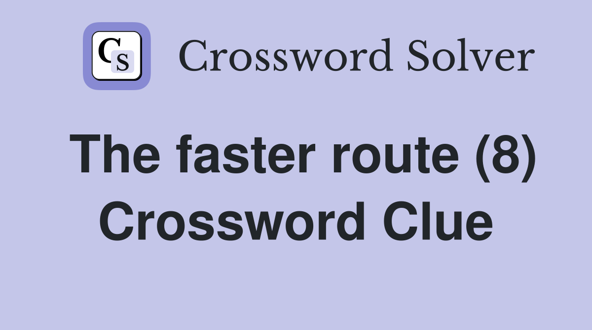 The faster route (8) Crossword Clue