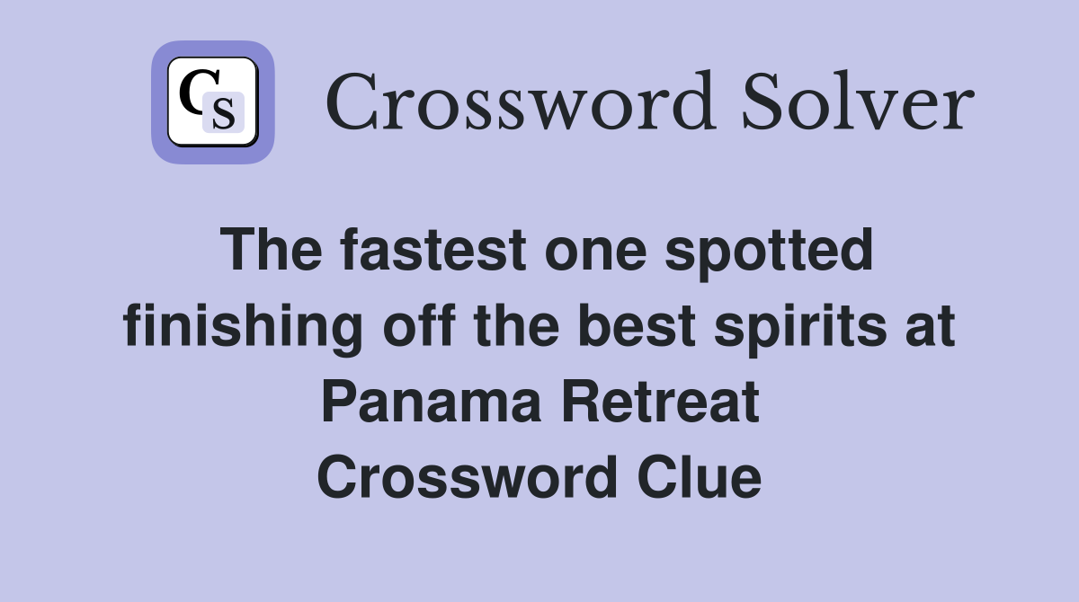 The fastest one spotted finishing off the best spirits at Panama Retreat Crossword Clue