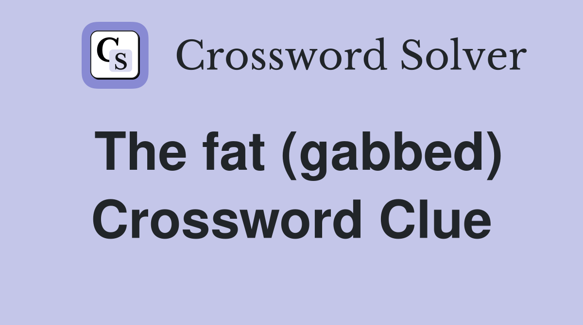 The fat (gabbed) Crossword Clue