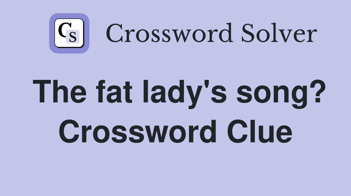 The fat lady's song? Crossword Clue
