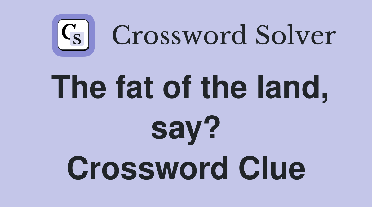 The fat of the land, say? Crossword Clue