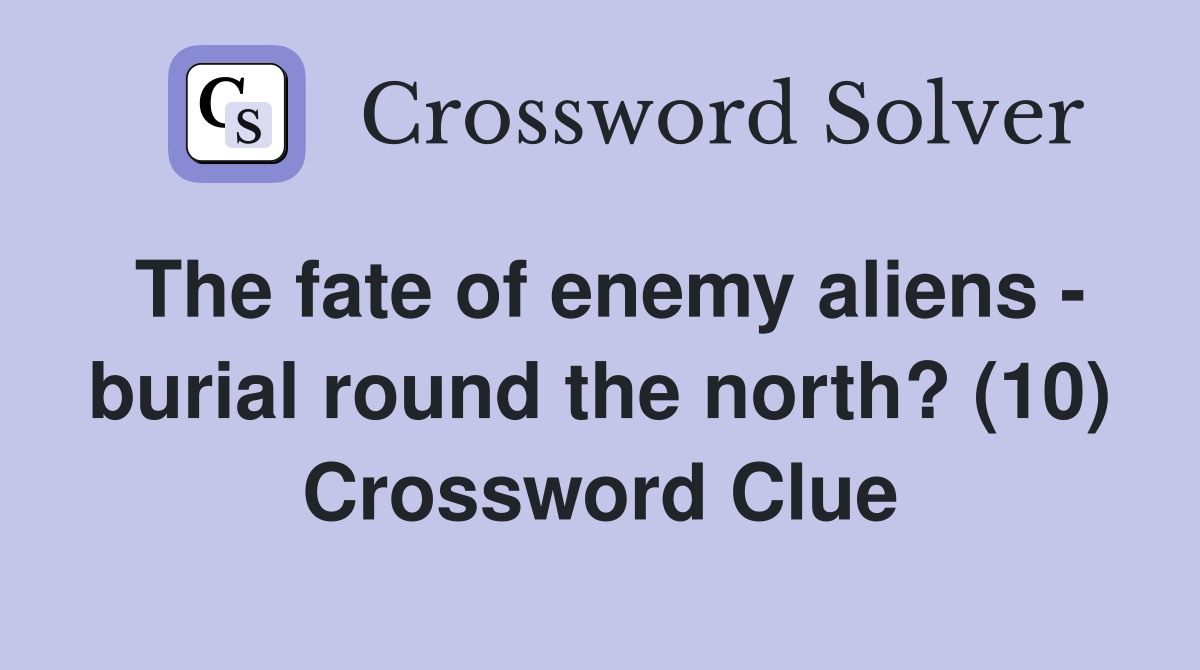 The fate of enemy aliens - burial round the north? (10) Crossword Clue