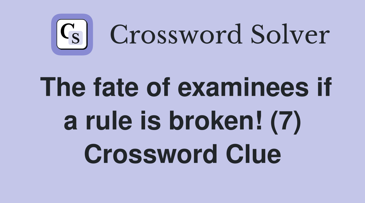 The fate of examinees if a rule is broken! (7) Crossword Clue