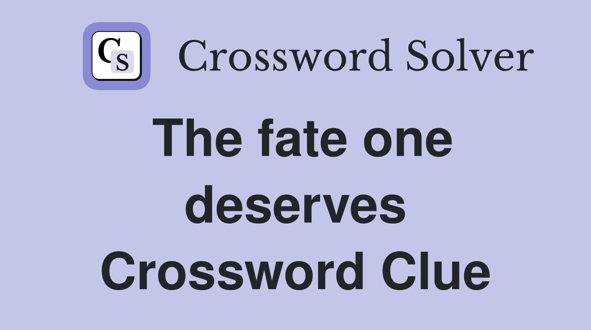 The fate one deserves Crossword Clue