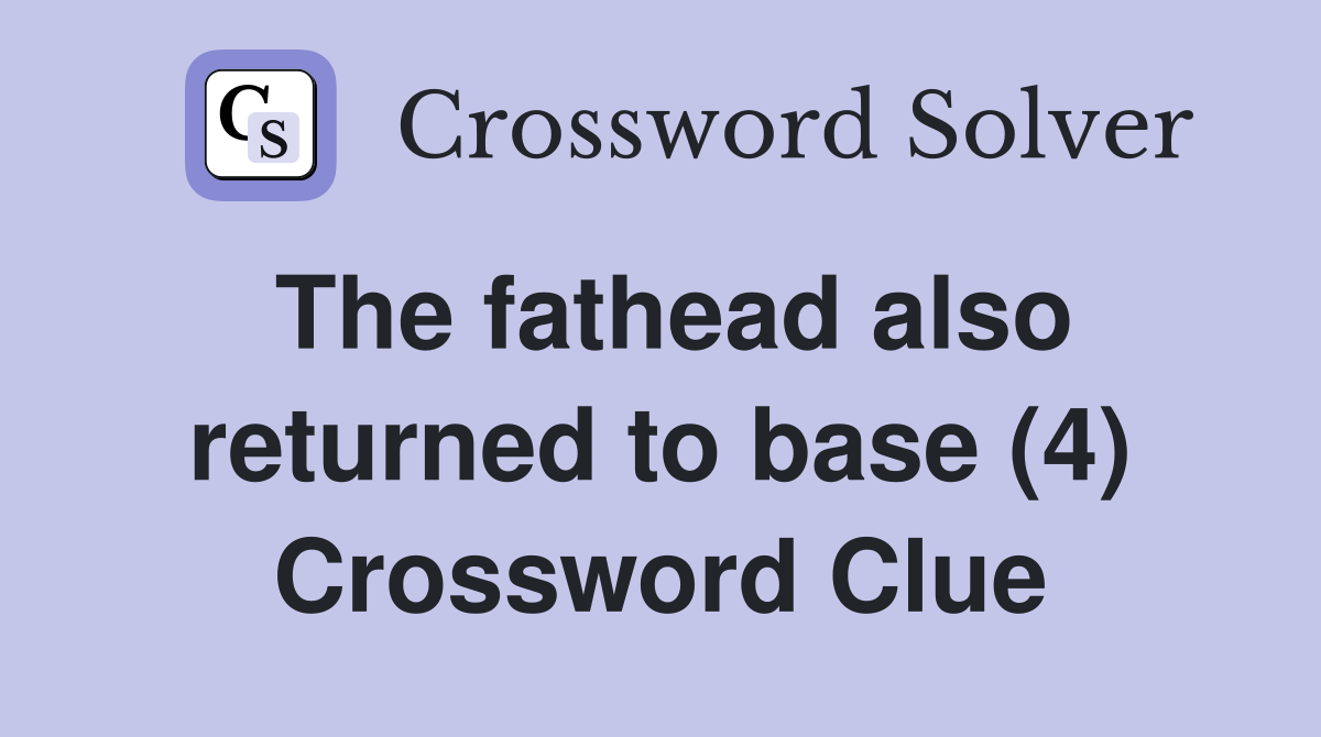 The fathead also returned to base (4) Crossword Clue
