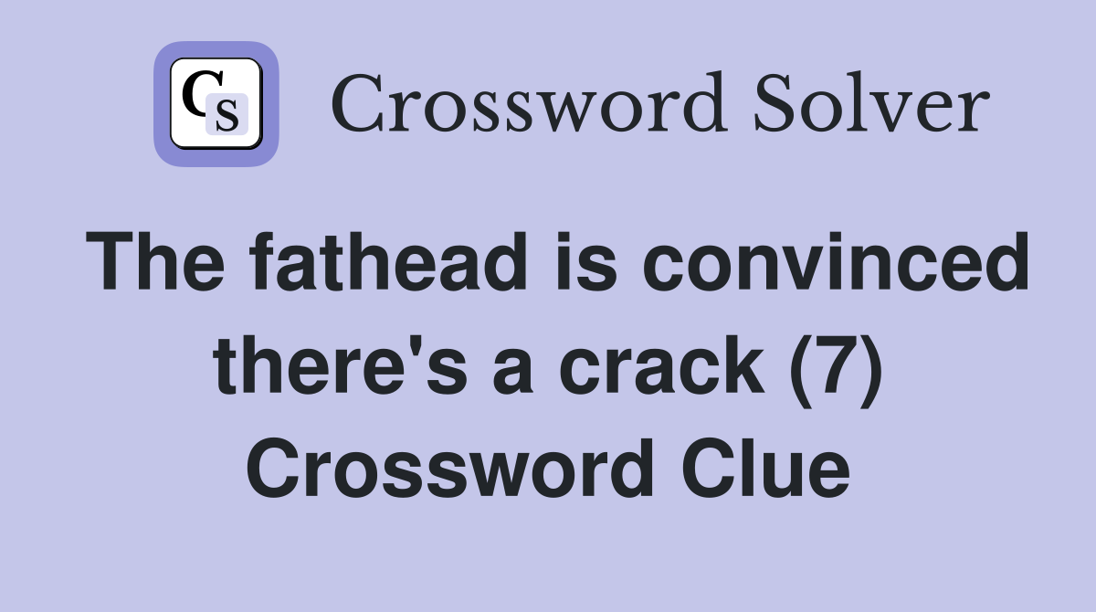 The fathead is convinced there's a crack (7) Crossword Clue