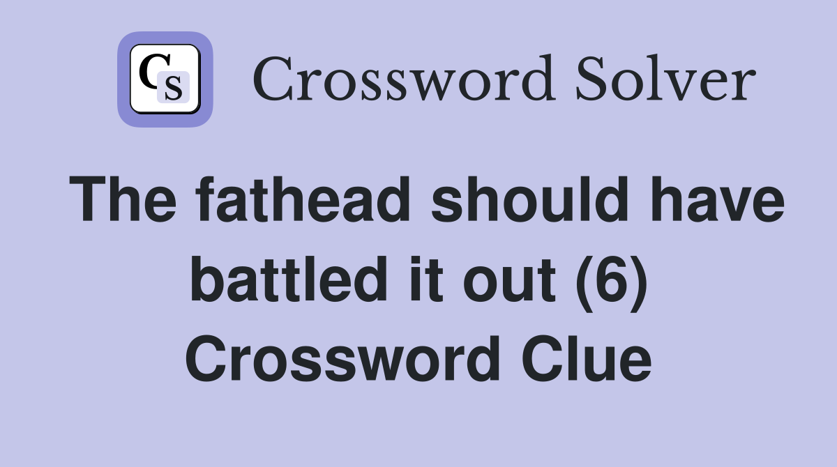 The fathead should have battled it out (6) Crossword Clue