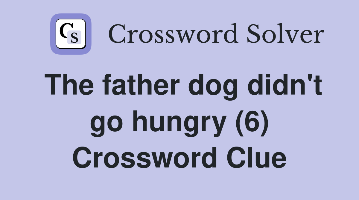 The father dog didn't go hungry (6) Crossword Clue
