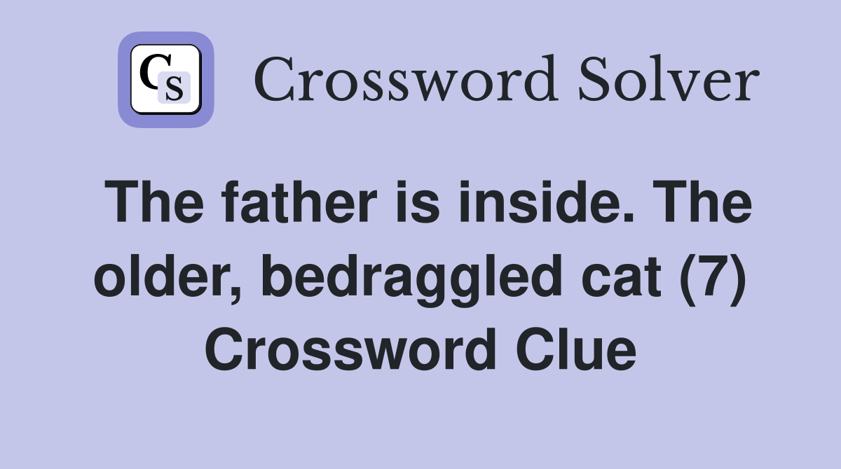 The father is inside. The older, bedraggled cat (7) Crossword Clue