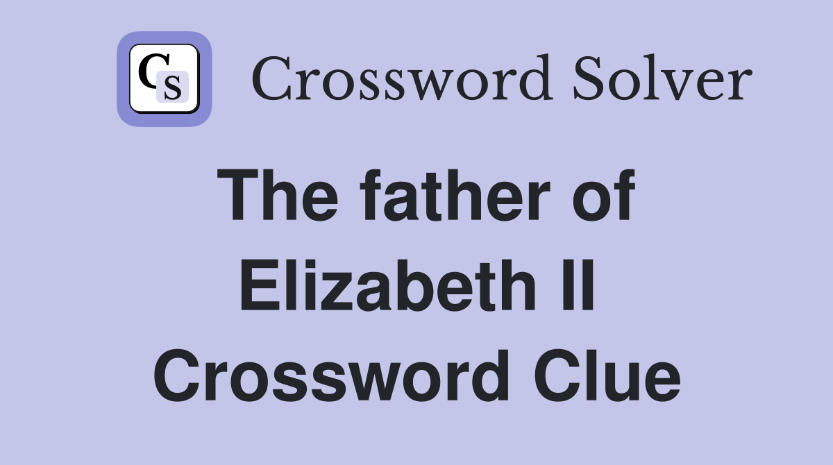 The father of Elizabeth II Crossword Clue