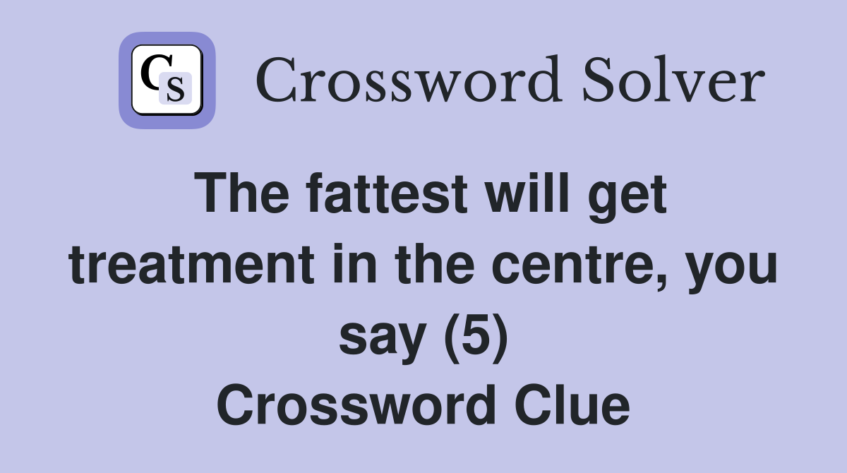 The fattest will get treatment in the centre, you say (5) Crossword Clue