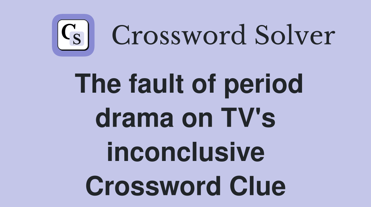 The fault of period drama on TV's inconclusive Crossword Clue