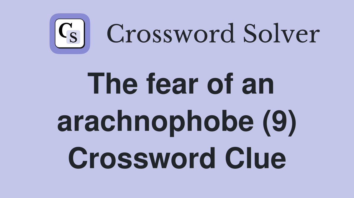 The fear of an arachnophobe (9) Crossword Clue