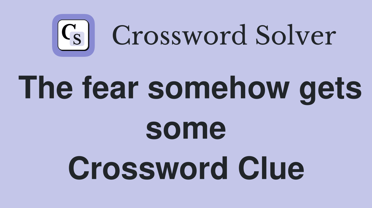 The fear somehow gets some Crossword Clue