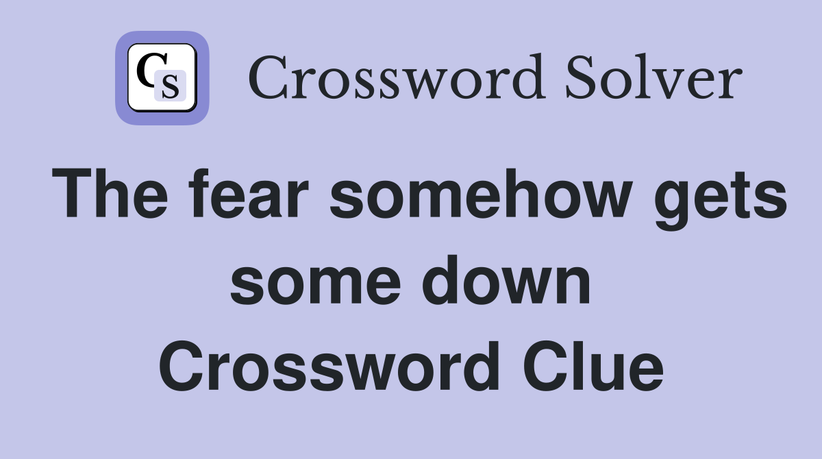 The fear somehow gets some down Crossword Clue