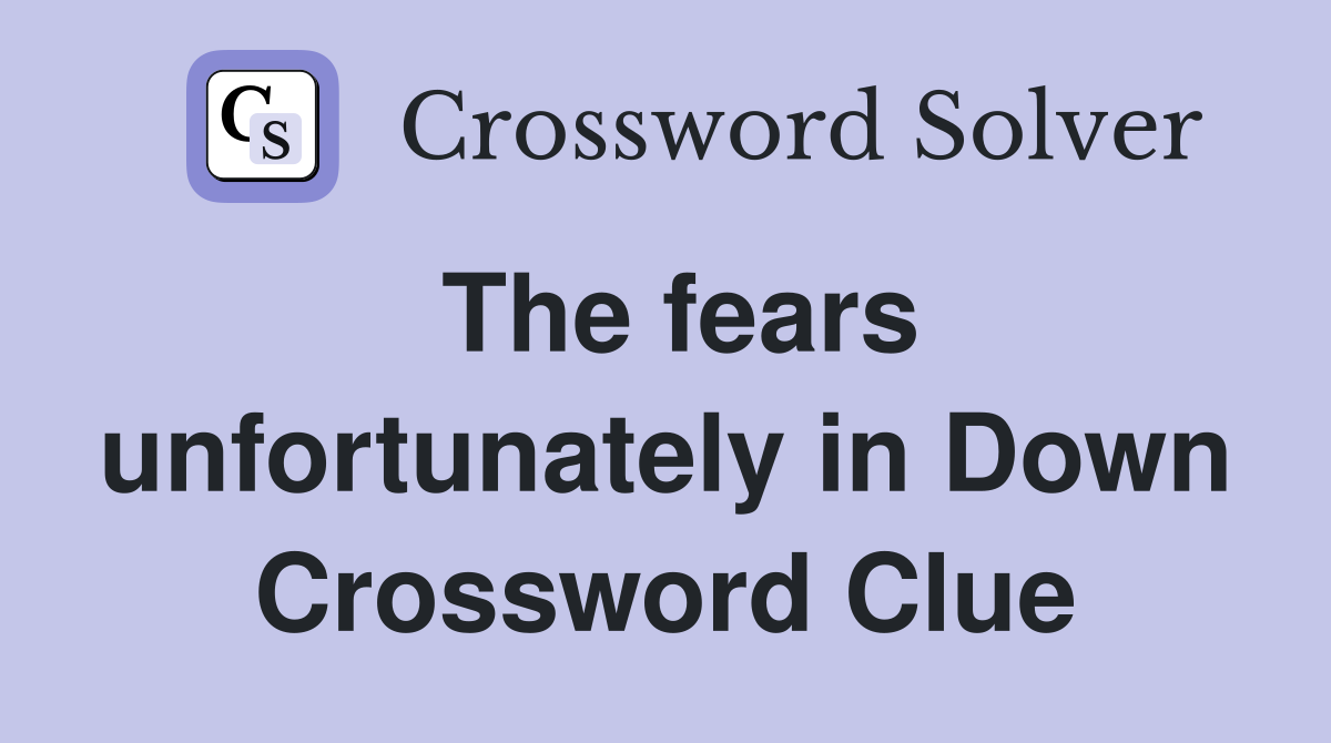 The fears unfortunately in Down Crossword Clue