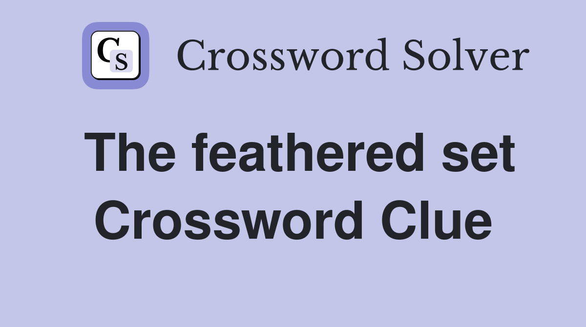 The feathered set Crossword Clue