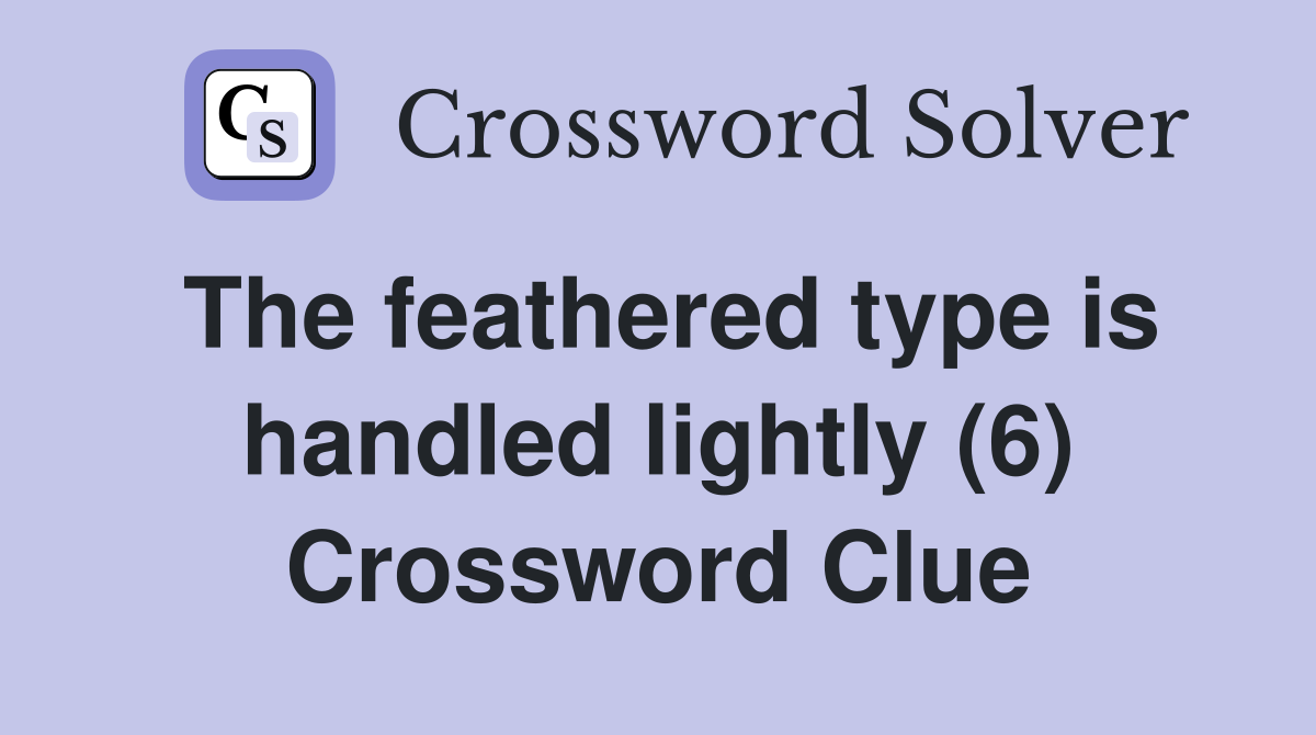 The feathered type is handled lightly (6) Crossword Clue