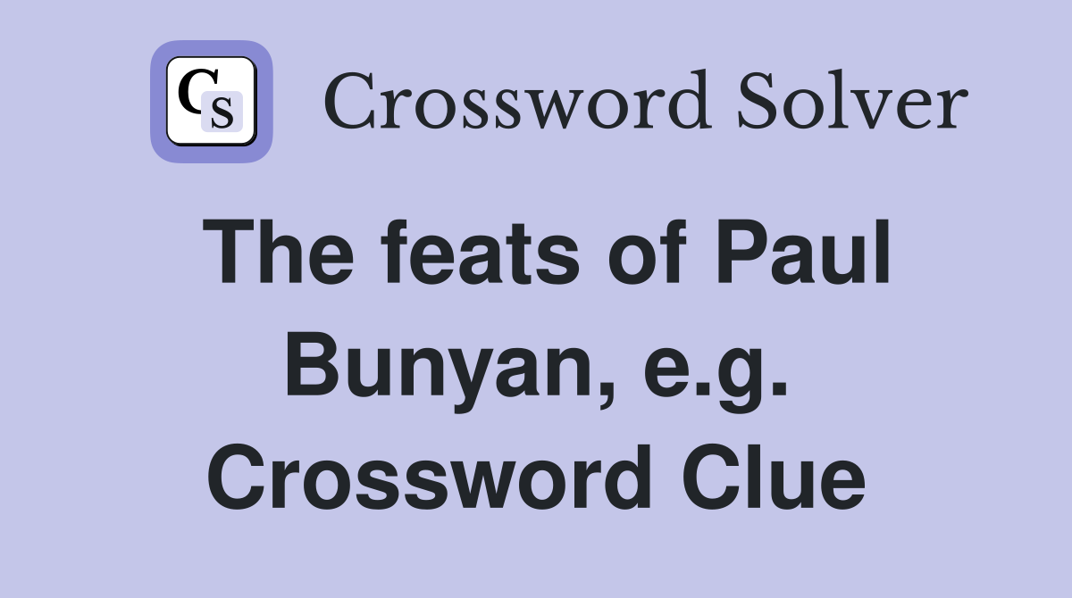 The feats of Paul Bunyan, e.g. Crossword Clue