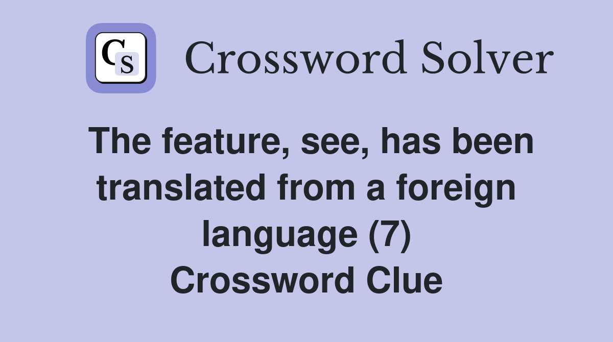 The feature, see, has been translated from a foreign language (7) Crossword Clue