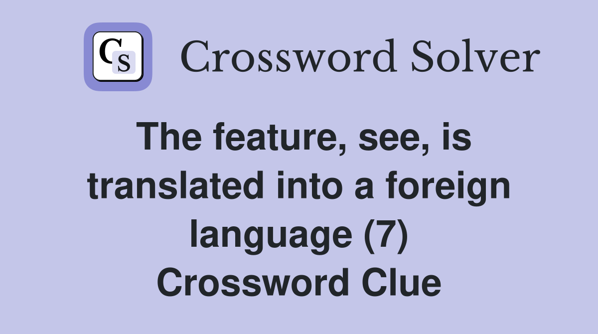 The feature, see, is translated into a foreign language (7) Crossword Clue