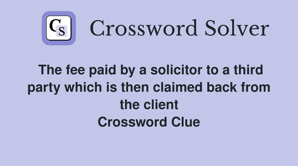 The fee paid by a solicitor to a third party which is then claimed back from the client Crossword Clue