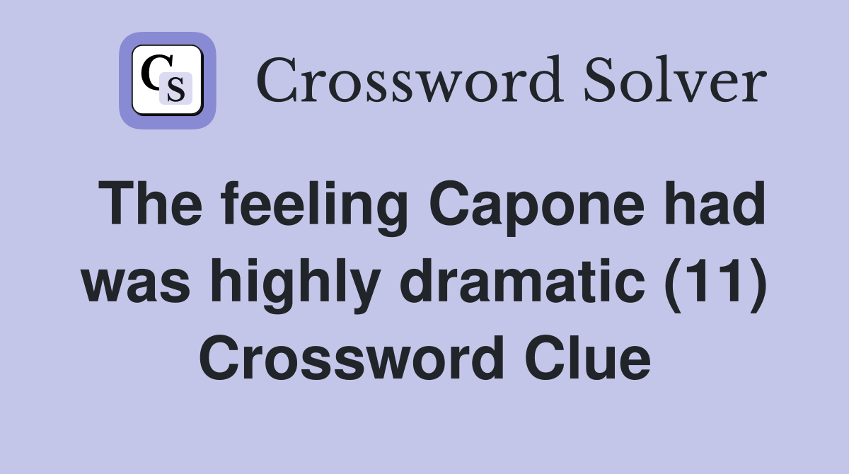The feeling Capone had was highly dramatic (11) Crossword Clue