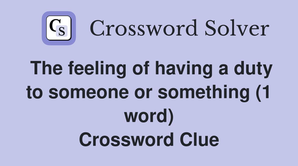 The feeling of having a duty to someone or something (1 word) Crossword Clue