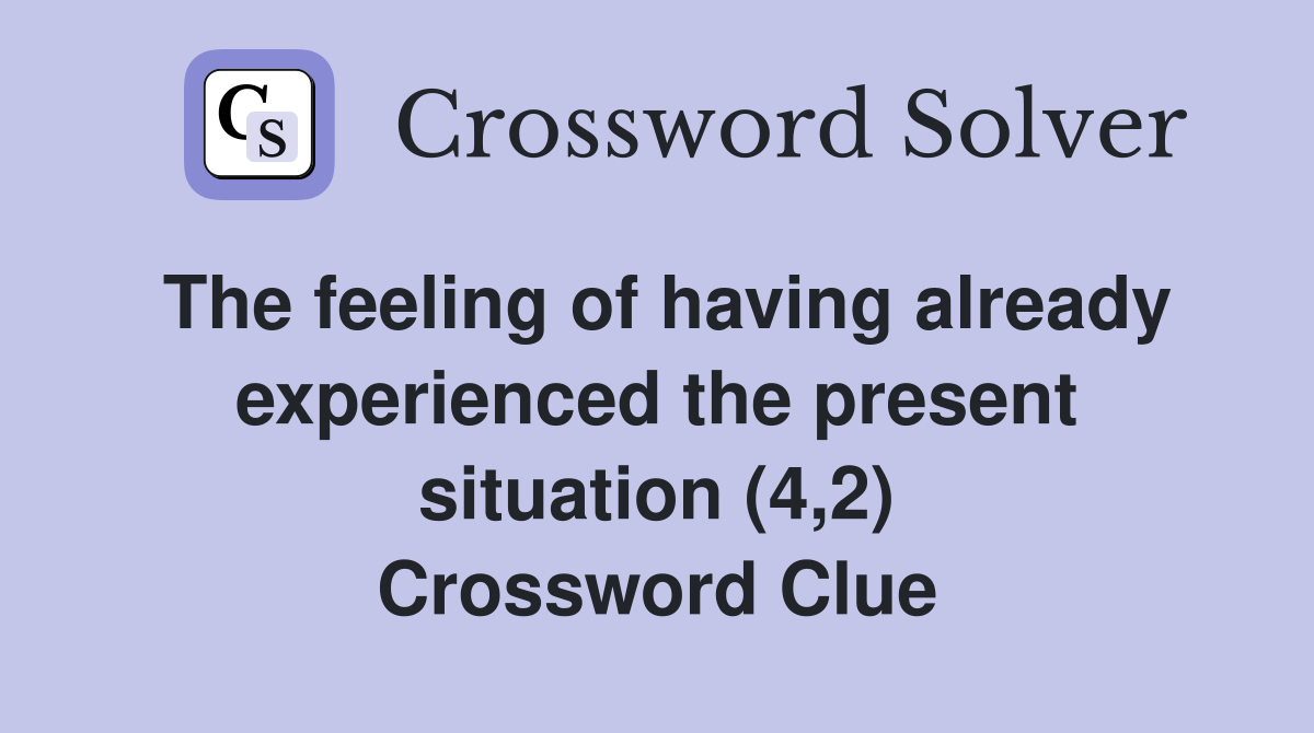 The feeling of having already experienced the present situation (4,2) Crossword Clue