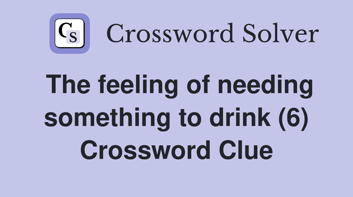 The feeling of needing something to drink (6) Crossword Clue