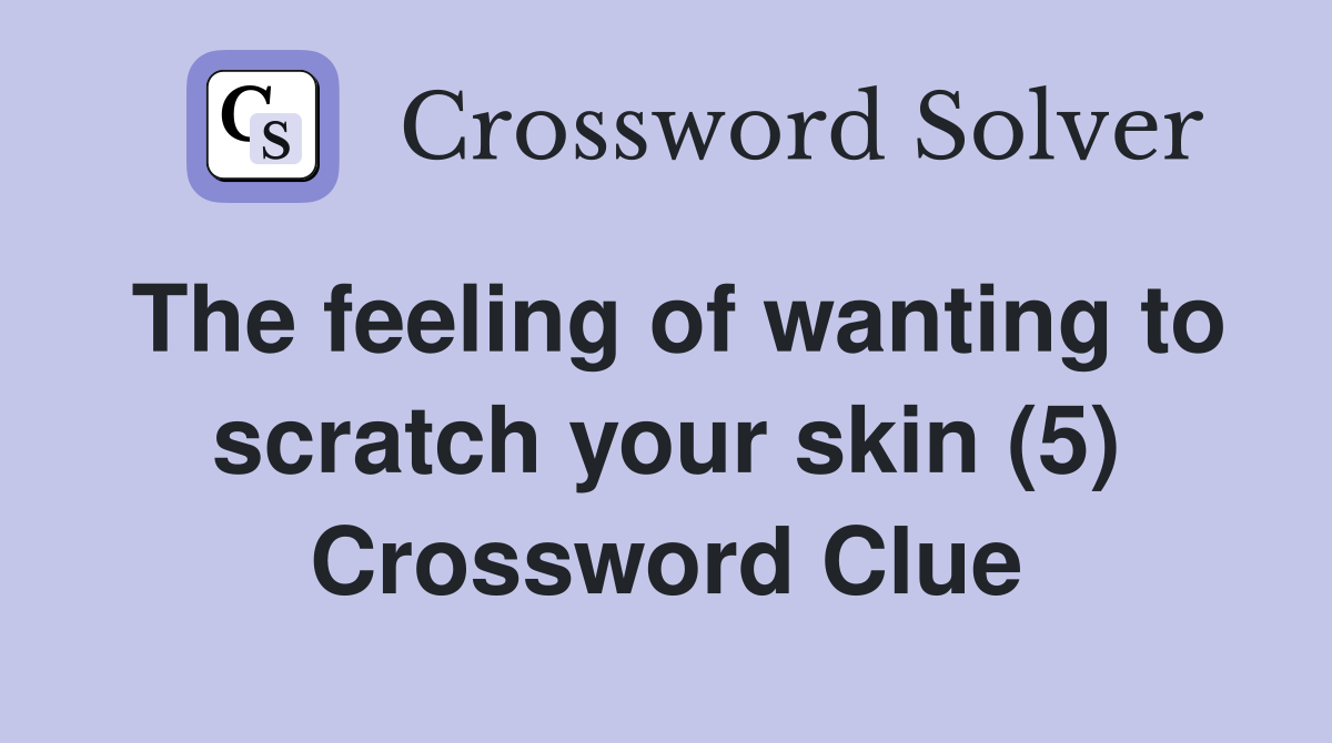 The feeling of wanting to scratch your skin (5) Crossword Clue