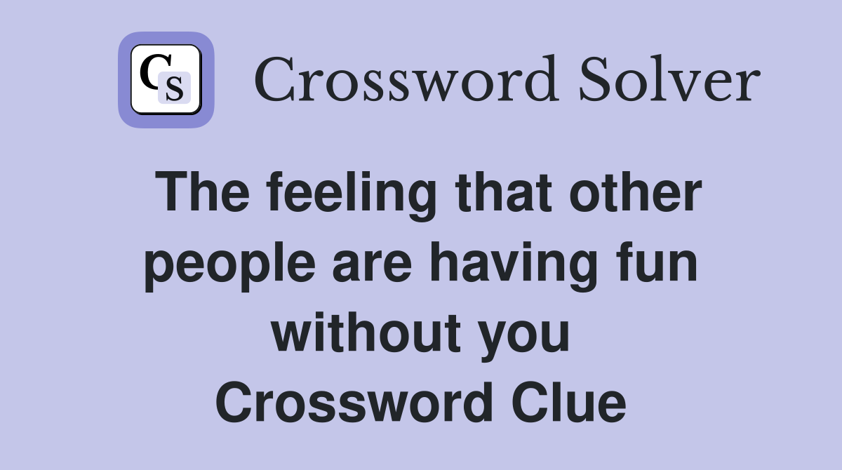 The feeling that other people are having fun without you Crossword Clue