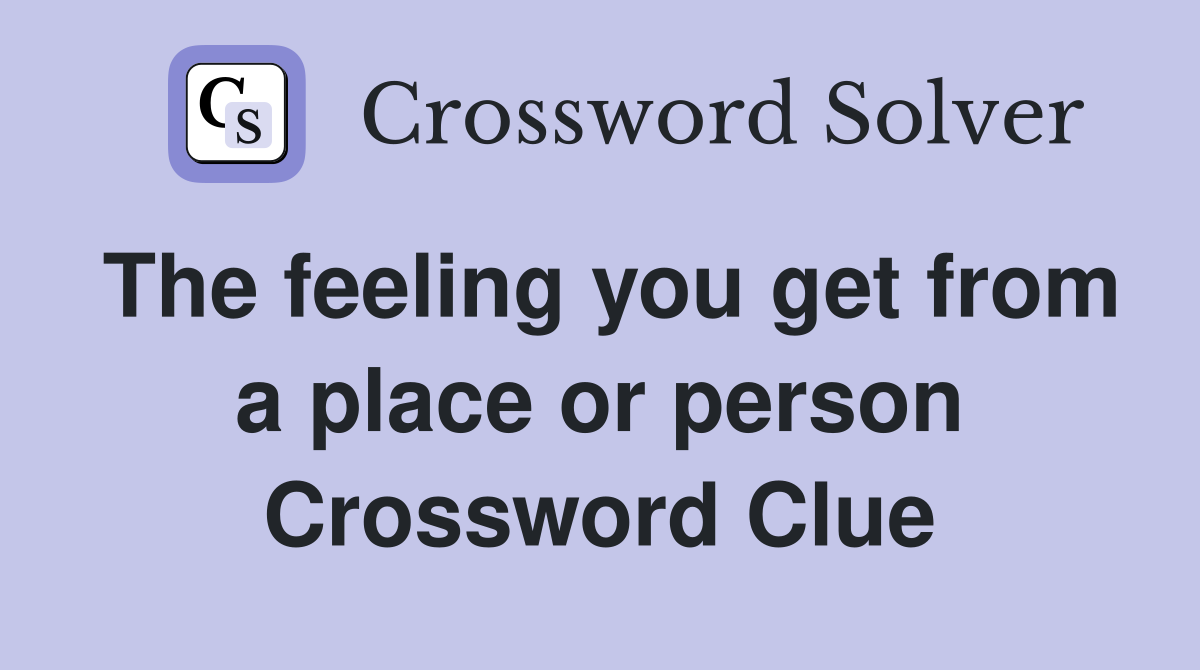 The feeling you get from a place or person Crossword Clue