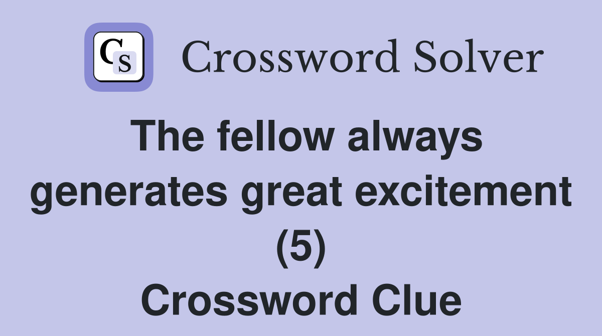 The fellow always generates great excitement (5) Crossword Clue