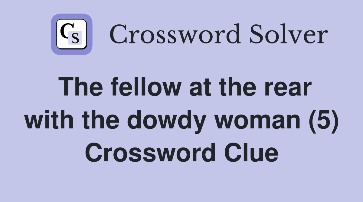 The fellow at the rear with the dowdy woman (5) Crossword Clue