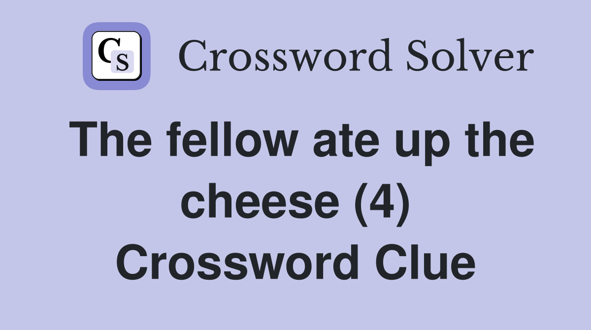 The fellow ate up the cheese (4) Crossword Clue